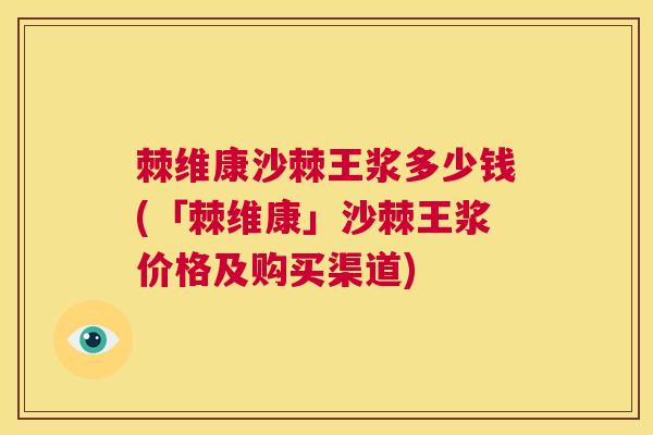 棘维康沙棘王浆多少钱(「棘维康」沙棘王浆价格及购买渠道)