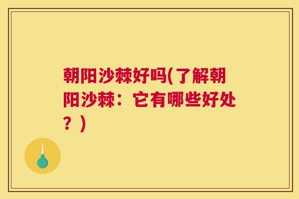 朝阳沙棘好吗(了解朝阳沙棘：它有哪些好处？)