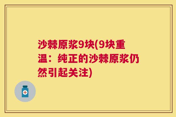 沙棘原浆9块(9块重温：纯正的沙棘原浆仍然引起关注)