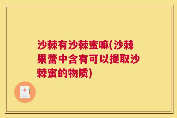 沙棘有沙棘蜜嘛(沙棘果蕾中含有可以提取沙棘蜜的物质)