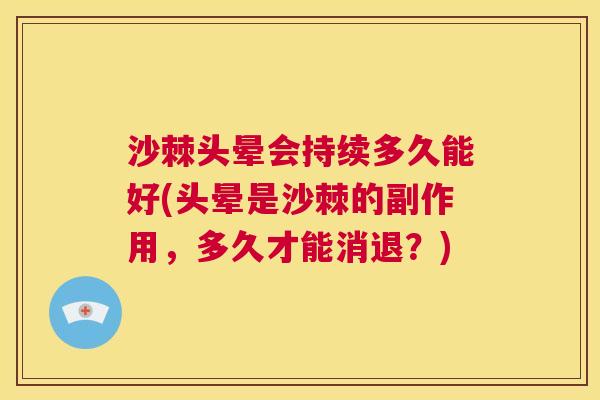 沙棘头晕会持续多久能好(头晕是沙棘的副作用，多久才能消退？)