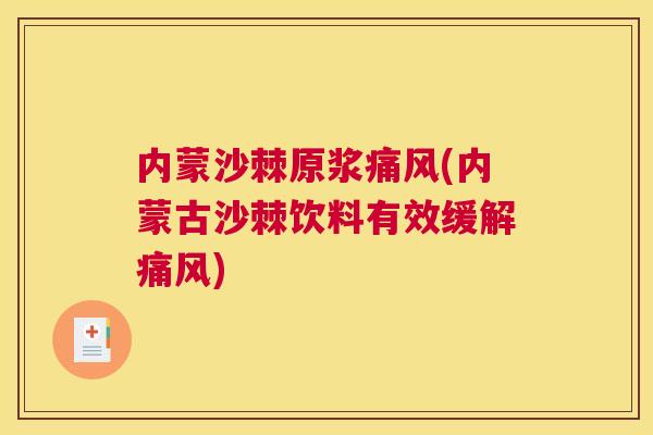 内蒙沙棘原浆痛风(内蒙古沙棘饮料有效缓解痛风)
