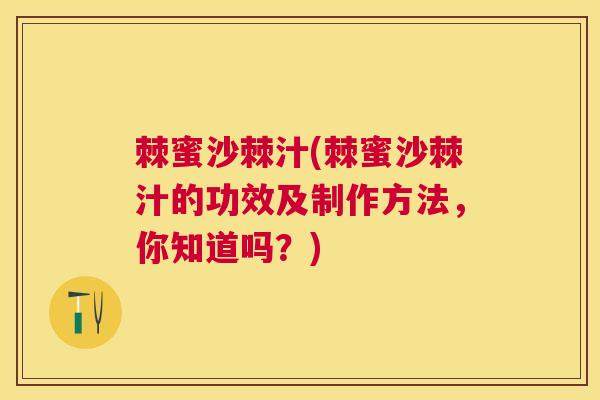 棘蜜沙棘汁(棘蜜沙棘汁的功效及制作方法，你知道吗？)