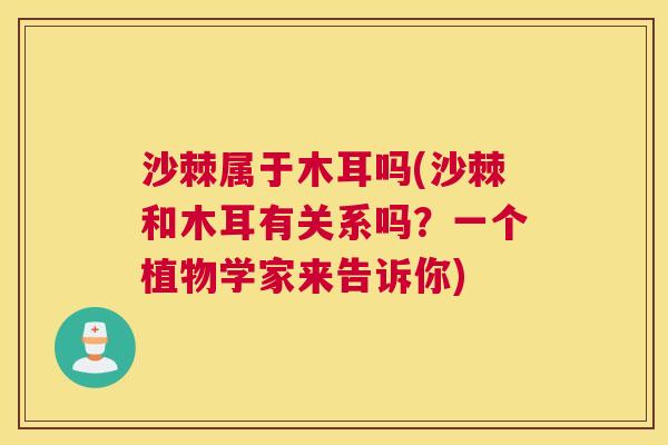 沙棘属于木耳吗(沙棘和木耳有关系吗？一个植物学家来告诉你)