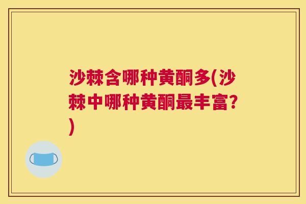 沙棘含哪种黄酮多(沙棘中哪种黄酮最丰富？)