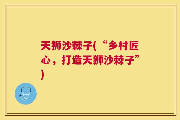 天狮沙棘子(“乡村匠心，打造天狮沙棘子”)