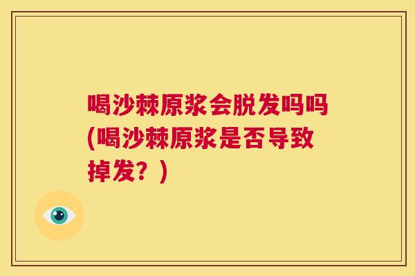 喝沙棘原浆会脱发吗吗(喝沙棘原浆是否导致掉发？)