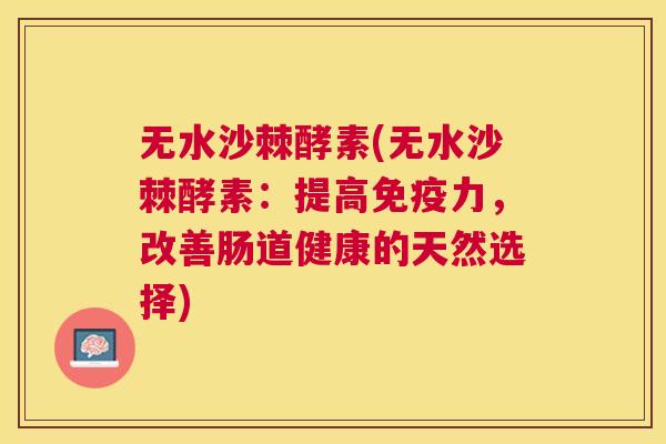 无水沙棘酵素(无水沙棘酵素：提高免疫力，改善肠道健康的天然选择)