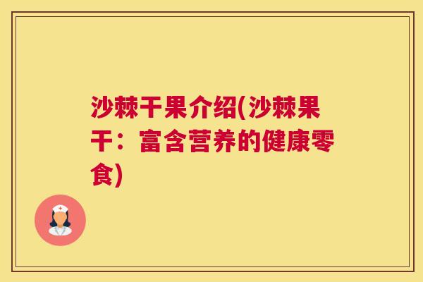 沙棘干果介绍(沙棘果干：富含营养的健康零食)
