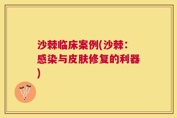 沙棘临床案例(沙棘：感染与皮肤修复的利器)