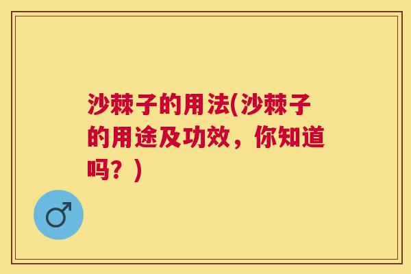 沙棘子的用法(沙棘子的用途及功效，你知道吗？)