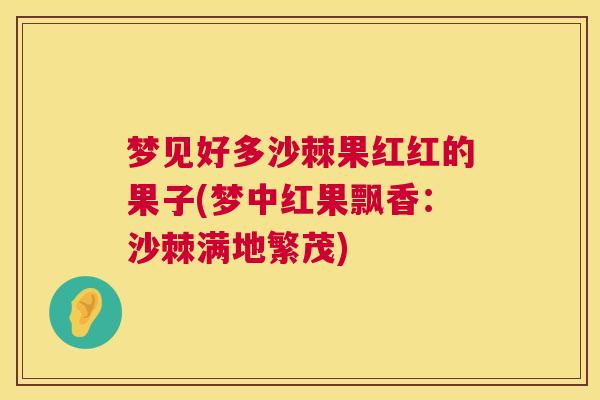 梦见好多沙棘果红红的果子(梦中红果飘香：沙棘满地繁茂)