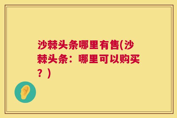 沙棘头条哪里有售(沙棘头条：哪里可以购买？)