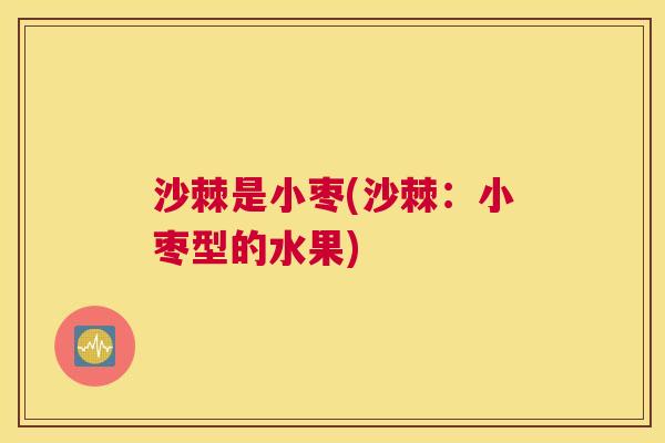 沙棘是小枣(沙棘：小枣型的水果)