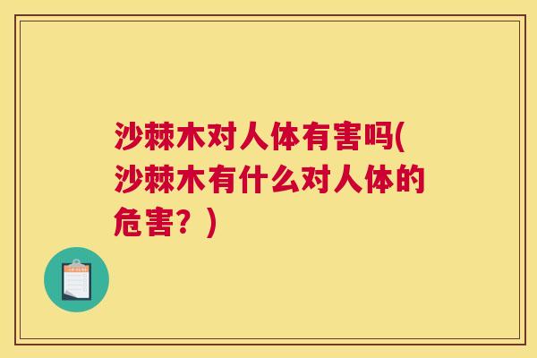 沙棘木对人体有害吗(沙棘木有什么对人体的危害？)