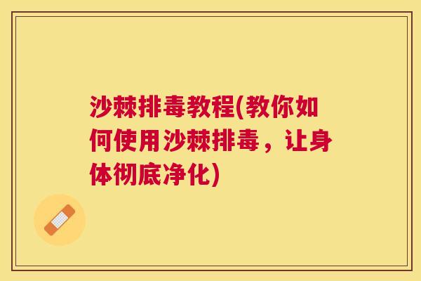 沙棘排毒教程(教你如何使用沙棘排毒，让身体彻底净化)