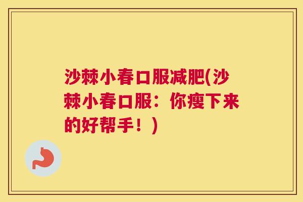 沙棘小春口服减肥(沙棘小春口服：你瘦下来的好帮手！)