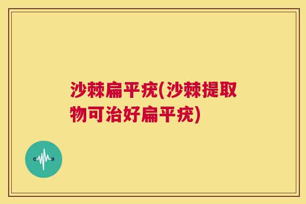 沙棘扁平疣(沙棘提取物可治好扁平疣)