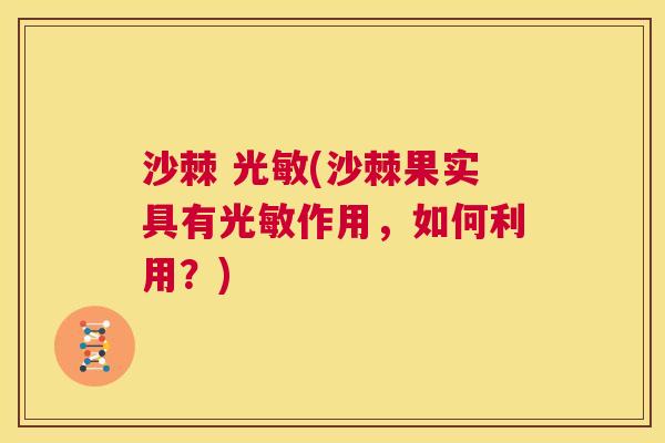 沙棘 光敏(沙棘果实具有光敏作用，如何利用？)
