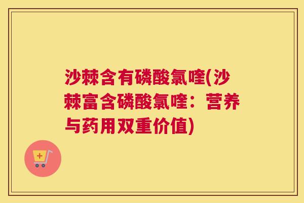 沙棘含有磷酸氯喹(沙棘富含磷酸氯喹：营养与药用双重价值)