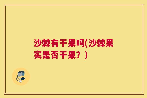 沙棘有干果吗(沙棘果实是否干果？)
