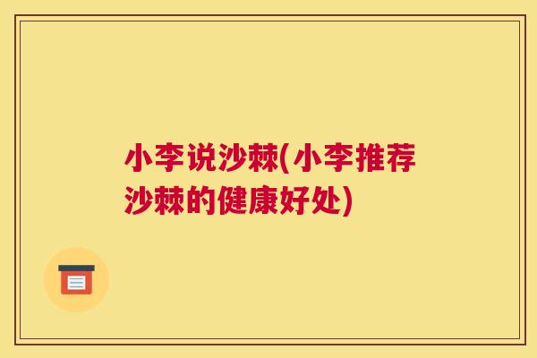小李说沙棘(小李推荐沙棘的健康好处)
