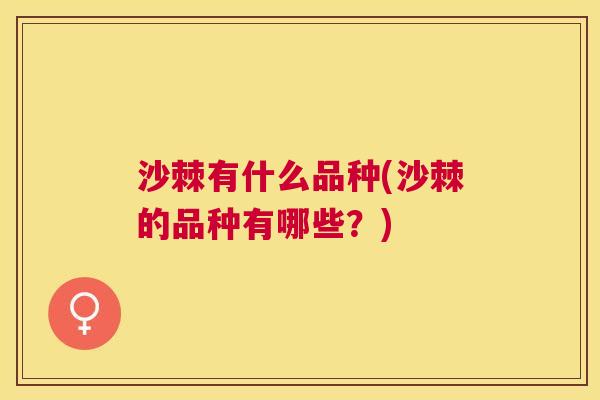 沙棘有什么品种(沙棘的品种有哪些？)