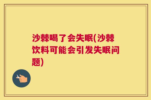 沙棘喝了会失眠(沙棘饮料可能会引发失眠问题)