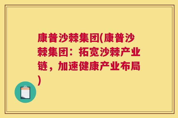 康普沙棘集团(康普沙棘集团：拓宽沙棘产业链，加速健康产业布局)