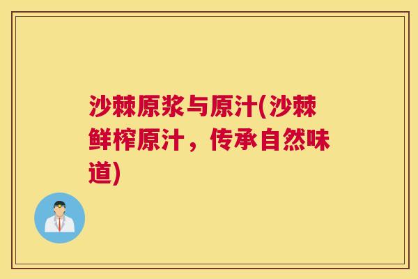 沙棘原浆与原汁(沙棘鲜榨原汁，传承自然味道)