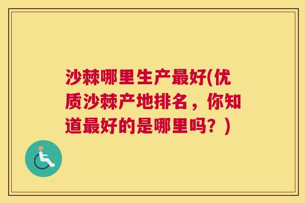 沙棘哪里生产最好(优质沙棘产地排名，你知道最好的是哪里吗？)