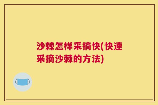 沙棘怎样采摘快(快速采摘沙棘的方法)