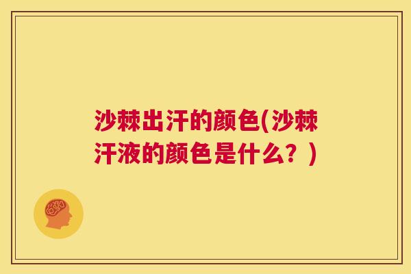沙棘出汗的颜色(沙棘汗液的颜色是什么？)