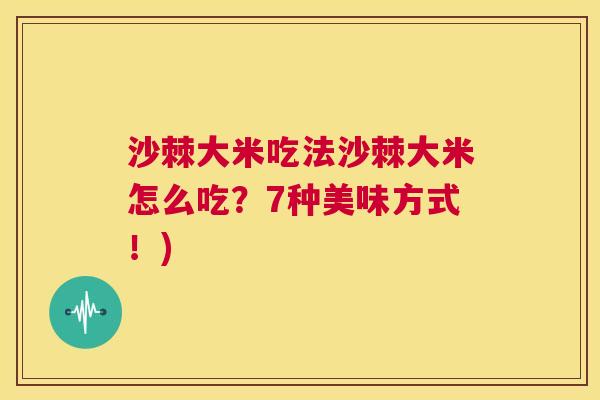 沙棘大米吃法沙棘大米怎么吃？7种美味方式！)