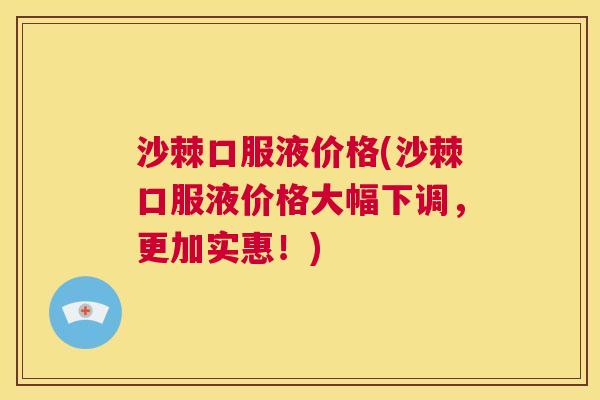 沙棘口服液价格(沙棘口服液价格大幅下调，更加实惠！)