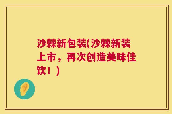 沙棘新包装(沙棘新装上市，再次创造美味佳饮！)