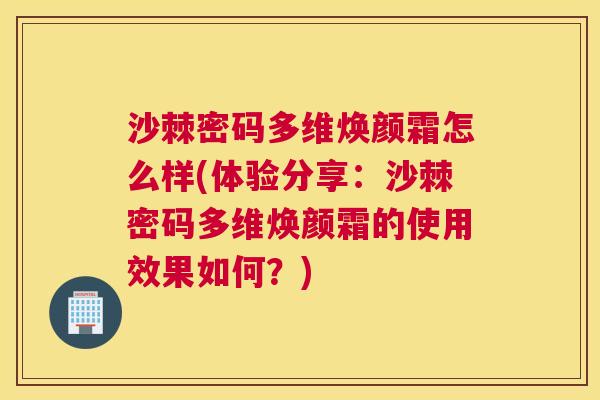 沙棘密码多维焕颜霜怎么样(体验分享：沙棘密码多维焕颜霜的使用效果如何？)