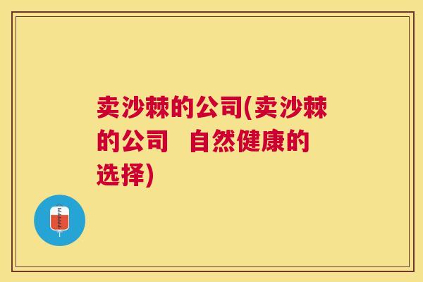 卖沙棘的公司(卖沙棘的公司  自然健康的选择)