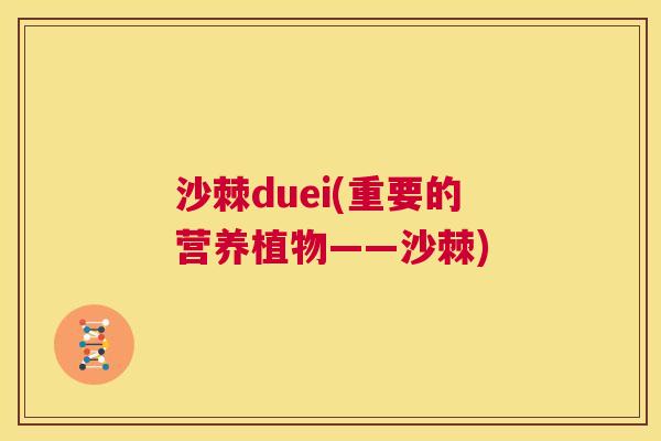 沙棘duei(重要的营养植物——沙棘)