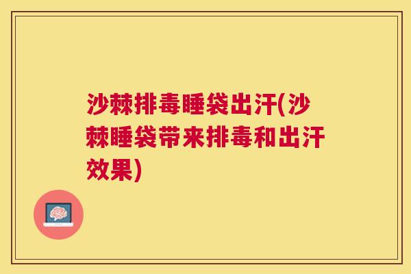 沙棘排毒睡袋出汗(沙棘睡袋带来排毒和出汗效果)