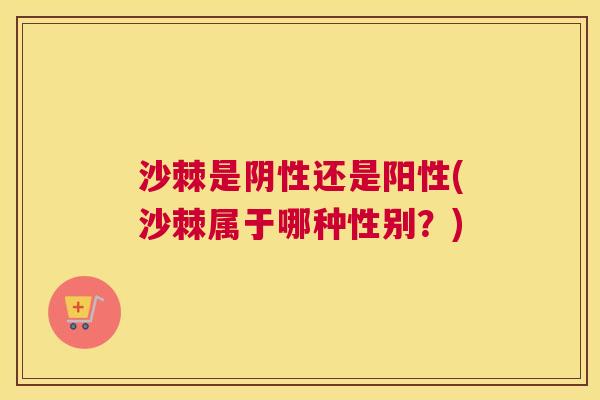 沙棘是阴性还是阳性(沙棘属于哪种性别？)