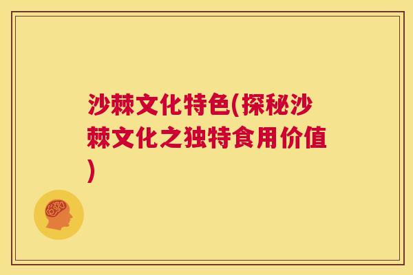 沙棘文化特色(探秘沙棘文化之独特食用价值)