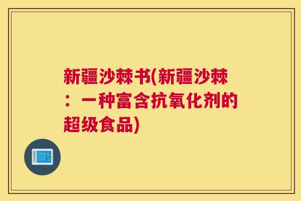 新疆沙棘书(新疆沙棘：一种富含抗氧化剂的超级食品)