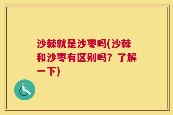 沙棘就是沙枣吗(沙棘和沙枣有区别吗？了解一下)