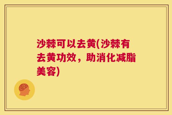 沙棘可以去黄(沙棘有去黄功效，助消化减脂美容)