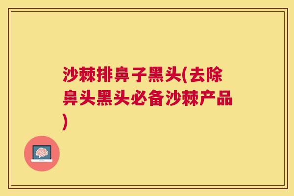 沙棘排鼻子黑头(去除鼻头黑头必备沙棘产品)