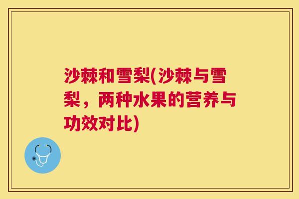 沙棘和雪梨(沙棘与雪梨，两种水果的营养与功效对比)