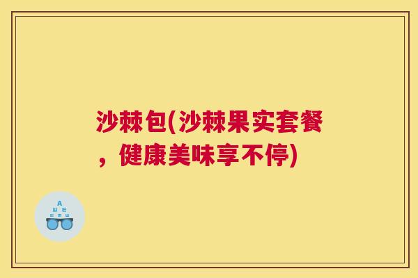 沙棘包(沙棘果实套餐，健康美味享不停)
