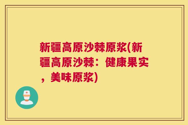 新疆高原沙棘原浆(新疆高原沙棘：健康果实，美味原浆)