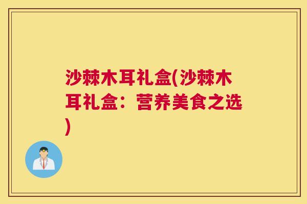 沙棘木耳礼盒(沙棘木耳礼盒：营养美食之选)